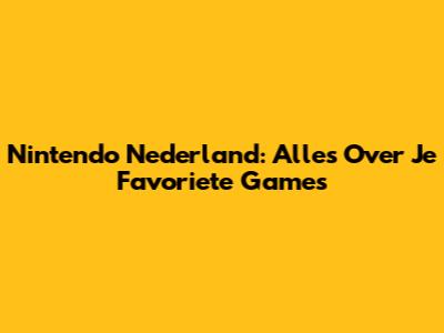 Nintendo Nederland: Alles Over Je Favoriete Games