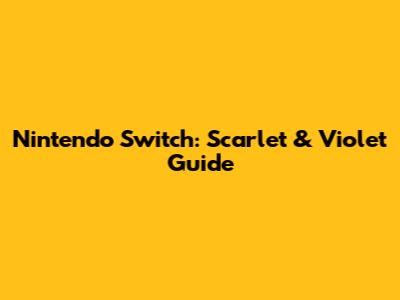 Nintendo Switch: Scarlet & Violet Guide