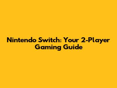 Nintendo Switch: Your 2-Player Gaming Guide