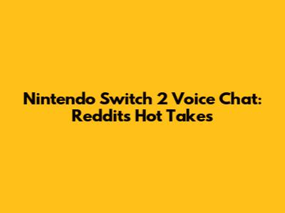 Nintendo Switch 2 Voice Chat: Reddit's Hot Takes