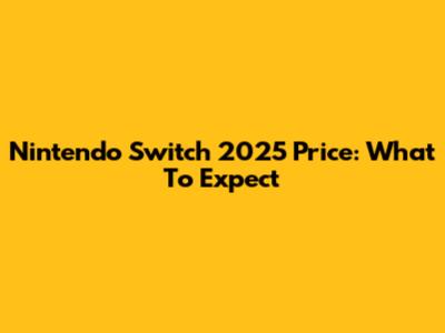 Nintendo Switch 2025 Price: What To Expect