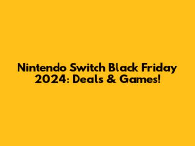 Nintendo Switch Black Friday 2024: Deals & Games!
