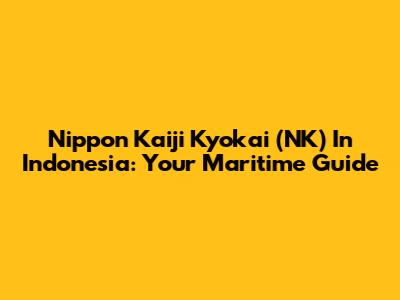 Nippon Kaiji Kyokai (NK) In Indonesia: Your Maritime Guide