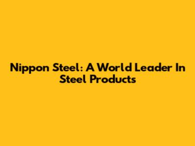 Nippon Steel: A World Leader In Steel Products