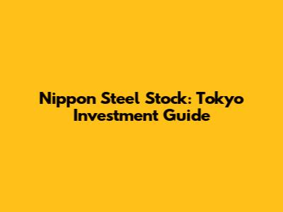 Nippon Steel Stock: Tokyo Investment Guide