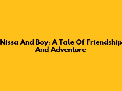 Nissa And Boy: A Tale Of Friendship And Adventure