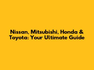 Nissan, Mitsubishi, Honda & Toyota: Your Ultimate Guide