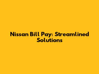 Nissan Bill Pay: Streamlined Solutions