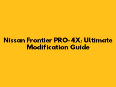 Nissan Frontier PRO-4X: Ultimate Modification Guide