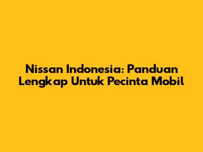 Nissan Indonesia: Panduan Lengkap Untuk Pecinta Mobil