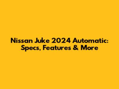 Nissan Juke 2024 Automatic: Specs, Features & More