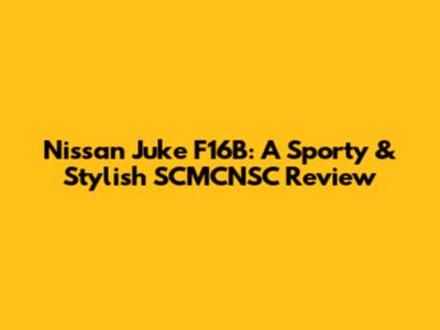 Nissan Juke F16B: A Sporty & Stylish SCMCNSC Review