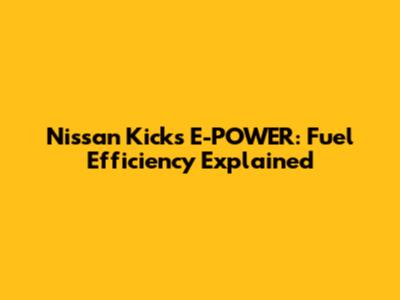 Nissan Kicks E-POWER: Fuel Efficiency Explained