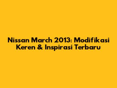 Nissan March 2013: Modifikasi Keren & Inspirasi Terbaru