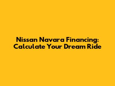 Nissan Navara Financing: Calculate Your Dream Ride