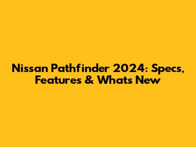 Nissan Pathfinder 2024: Specs, Features & What's New