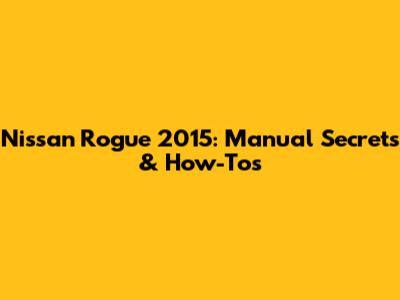 Nissan Rogue 2015: Manual Secrets & How-To's