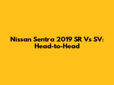 Nissan Sentra 2019 SR Vs SV: Head-to-Head