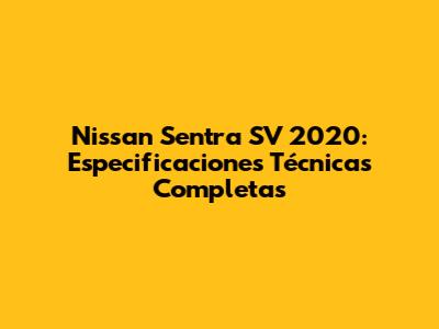 Nissan Sentra SV 2020: Especificaciones Técnicas Completas