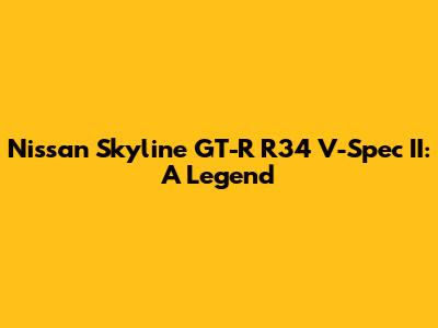 Nissan Skyline GT-R R34 V-Spec II: A Legend