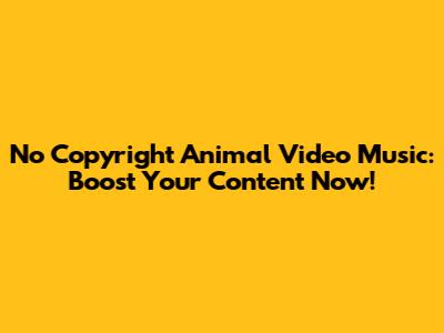 No Copyright Animal Video Music: Boost Your Content Now!