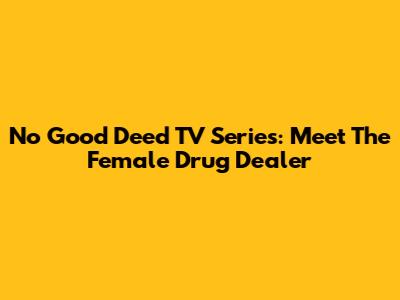 No Good Deed TV Series: Meet The Female Drug Dealer