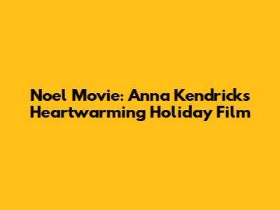 Noel Movie: Anna Kendrick's Heartwarming Holiday Film