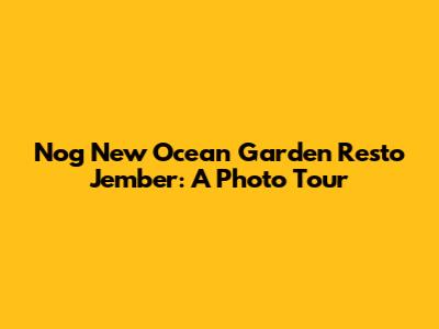 Nog New Ocean Garden Resto Jember: A Photo Tour