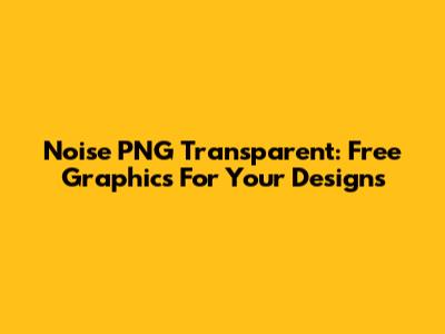 Noise PNG Transparent: Free Graphics For Your Designs