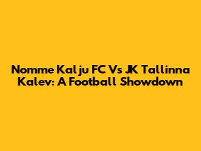 Nomme Kalju FC Vs JK Tallinna Kalev: A Football Showdown