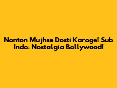 Nonton 'Mujhse Dosti Karoge!' Sub Indo: Nostalgia Bollywood!