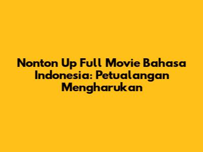 Nonton 'Up' Full Movie Bahasa Indonesia: Petualangan Mengharukan