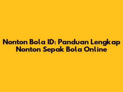 Nonton Bola ID: Panduan Lengkap Nonton Sepak Bola Online