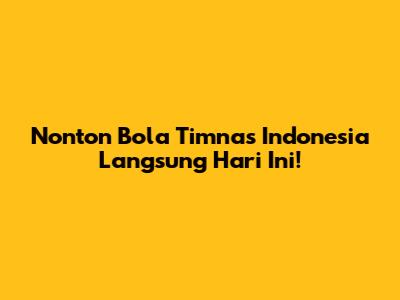 Nonton Bola Timnas Indonesia Langsung Hari Ini!