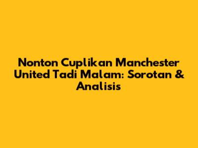 Nonton Cuplikan Manchester United Tadi Malam: Sorotan & Analisis