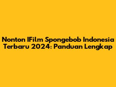 Nonton IFilm Spongebob Indonesia Terbaru 2024: Panduan Lengkap