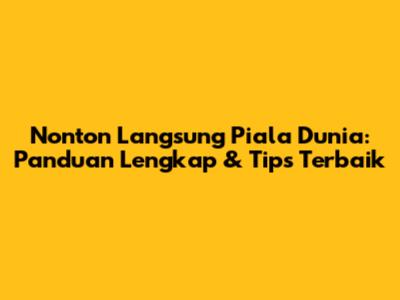 Nonton Langsung Piala Dunia: Panduan Lengkap & Tips Terbaik