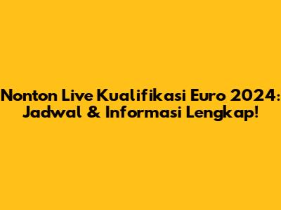 Nonton Live Kualifikasi Euro 2024: Jadwal & Informasi Lengkap!