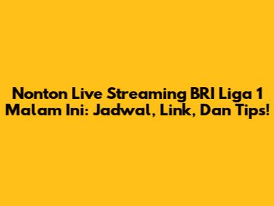 Nonton Live Streaming BRI Liga 1 Malam Ini: Jadwal, Link, Dan Tips!