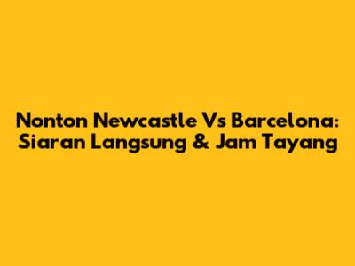 Nonton Newcastle Vs Barcelona: Siaran Langsung & Jam Tayang