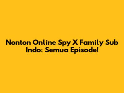 Nonton Online Spy X Family Sub Indo: Semua Episode!