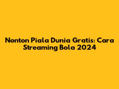 Nonton Piala Dunia Gratis: Cara Streaming Bola 2024