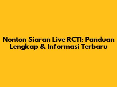 Nonton Siaran Live RCTI: Panduan Lengkap & Informasi Terbaru