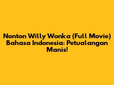 Nonton Willy Wonka (Full Movie) Bahasa Indonesia: Petualangan Manis!
