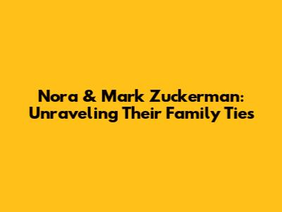 Nora & Mark Zuckerman: Unraveling Their Family Ties