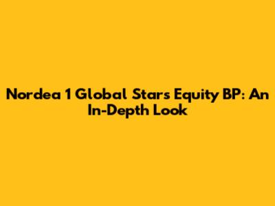 Nordea 1 Global Stars Equity BP: An In-Depth Look