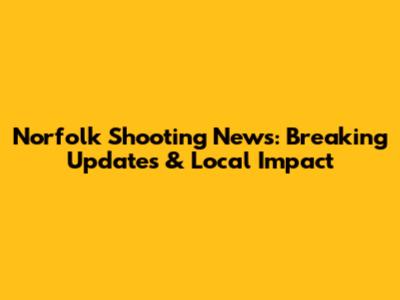 Norfolk Shooting News: Breaking Updates & Local Impact