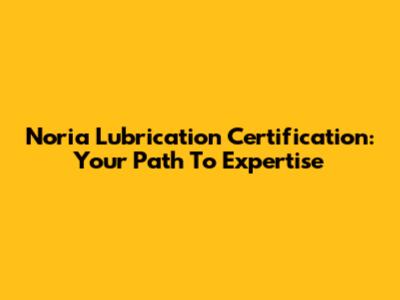 Noria Lubrication Certification: Your Path To Expertise