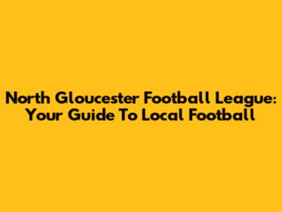 North Gloucester Football League: Your Guide To Local Football