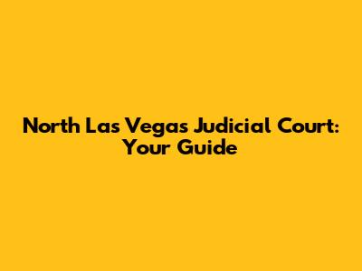 North Las Vegas Judicial Court: Your Guide